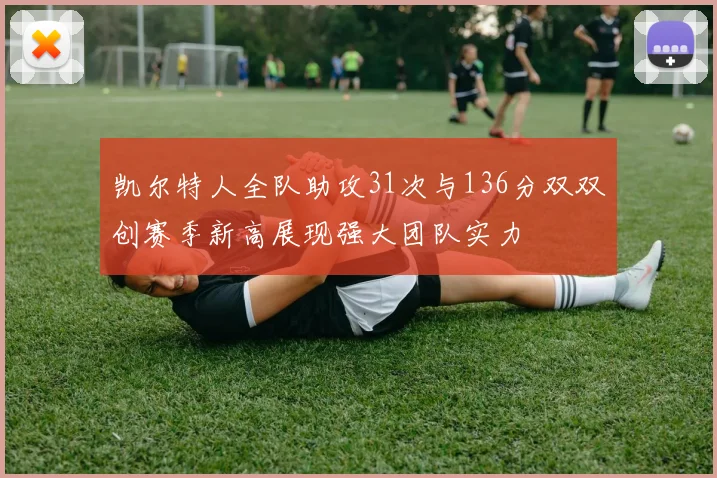 凯尔特人全队助攻31次与136分双双创赛季新高展现强大团队实力