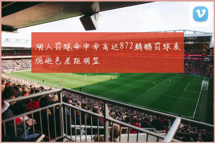 湖人罚球命中率高达872鹈鹕罚球表现逊色差距明显