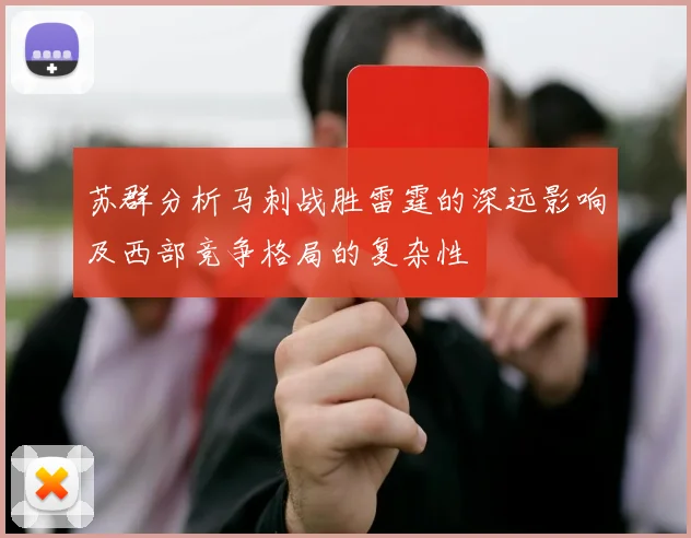 苏群分析马刺战胜雷霆的深远影响及西部竞争格局的复杂性