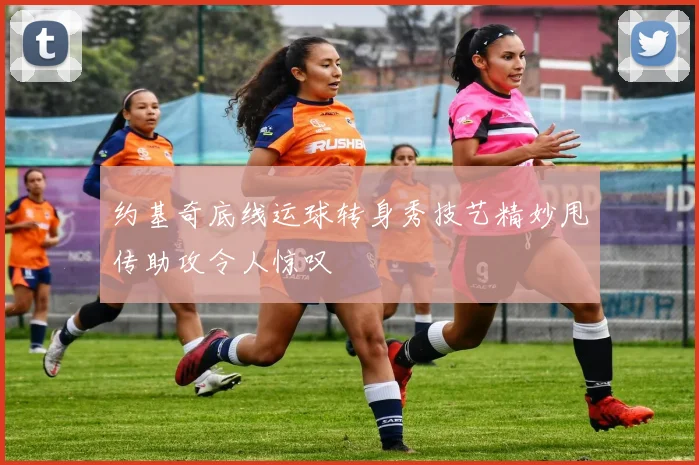 约基奇底线运球转身秀技艺精妙甩传助攻令人惊叹