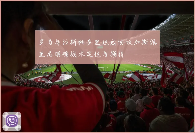 罗马与拉斯帕多里达成协议加斯佩里尼明确战术定位与期待