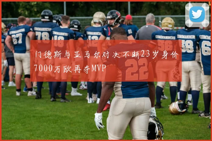 门德斯与亚马尔对决不断23岁身价7000万欧再夺MVP
