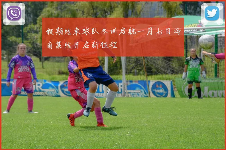 假期结束球队冬训启航一月七日海南集结开启新征程