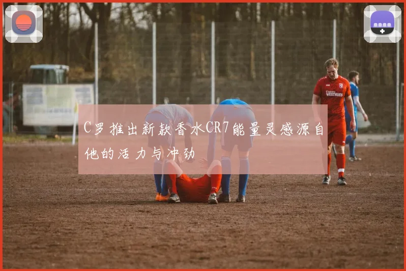 C罗推出新款香水CR7能量灵感源自他的活力与冲劲