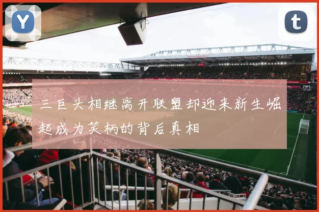 三巨头相继离开联盟却迎来新生崛起成为笑柄的背后真相
