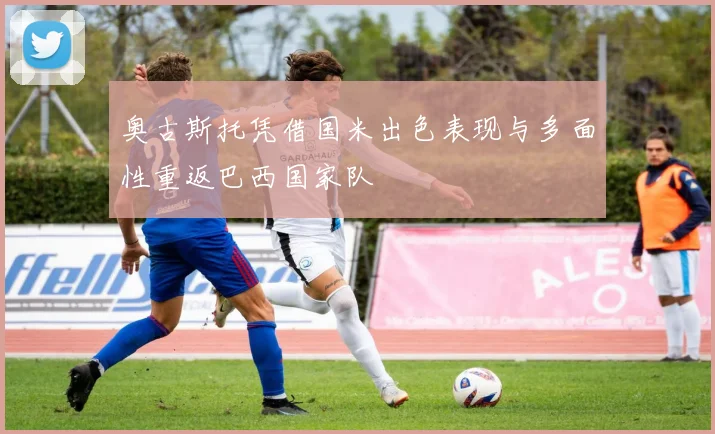 奥古斯托凭借国米出色表现与多面性重返巴西国家队
