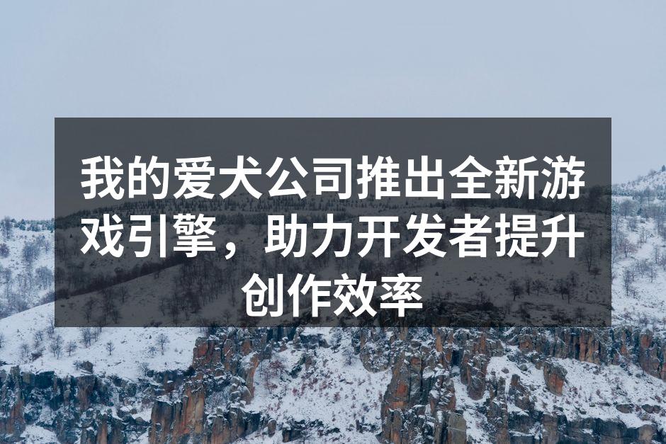 我的爱犬公司推出全新游戏引擎，助力开发者
